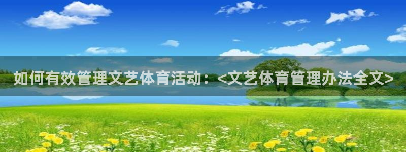 必一体育旧版：如何有效管理文艺体育活动：<文艺体育管理办法全
