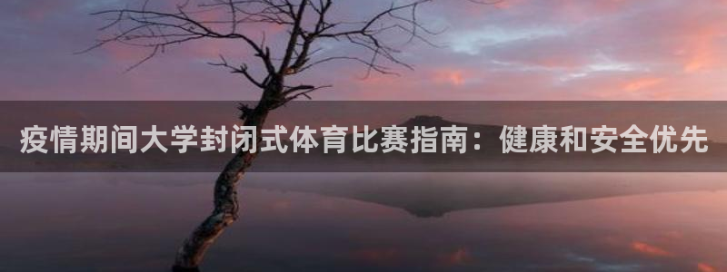 必一体育黑平台：疫情期间大学封闭式体育比赛指南：健康和安全优