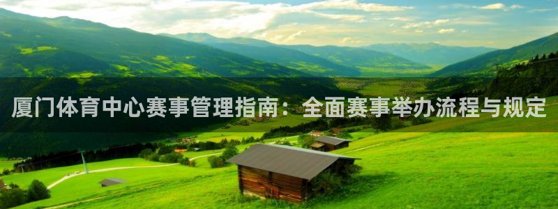 必一运动体育app：厦门体育中心赛事管理指南：全面赛事举办流