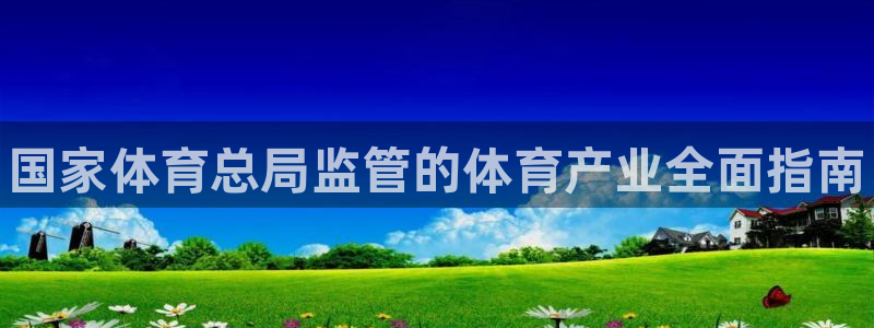 必一运动体育官网：国家体育总局监管的体育产业全面指南